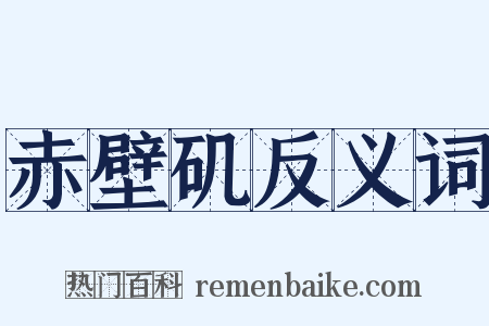 赤壁矶反义词是什么意思的图片